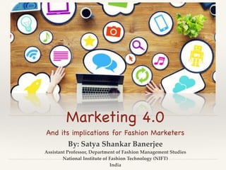 Marketing 4.0

And its implications for Fashion Marketers
By: Satya Shankar Banerjee
Assistant Professor, Department of Fashion Management Studies
National Institute of Fashion Technology (NIFT)
India
 