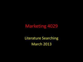 Marketing 4029

Literature Searching
    March 2013
 