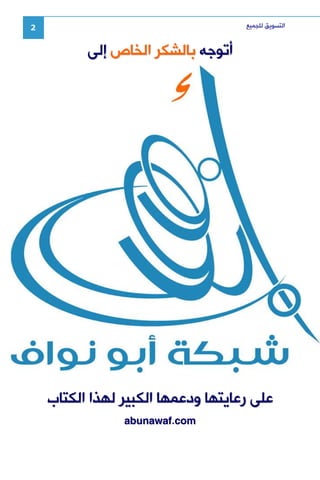 ‫ﺍﻟﺘﺴﻮﻳﻖ ﻟﻠﺠﻤﻴﻊ‬

‫2‬

‫ﺃﺗﻮﺟﻪ ﺑﺎﻟﺸﻜﺮ ﺍﻟﺨﺎﺹ ﺇﻟﻰ‬

‫ﻋﻠﻰ ﺭﻋﺎﻳﺘﻬﺎ ﻭﺩﻋﻤﻬﺎ ﺍﻟﻜﺒﻴﺮ ﻟﻬﺬﺍ ﺍﻟﻜﺘﺎﺏ‬
‫‪abunawaf.com‬‬

 