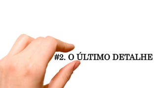 #2. O ÚLTIMO DETALHE
 
