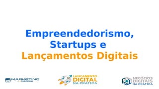 Empreendedorismo,
Startups e
Lançamentos Digitais
 
