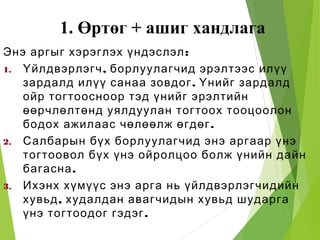 1. Өртөг + ашиг хандлага
:Энэ аргыг хэрэглэх үндэслэл
1. ,Үйлдвэрлэгч борлуулагчид эрэлтээс илүү
.зардалд илүү санаа зовдог Үнийг зардалд
ойр тогтоосноор тэд үнийг эрэлтийн
өөрчлөлтөнд уялдуулан тогтоох тооцоолон
.бодох ажилаас чөлөөлж өгдөг
2. Салбарын бүх борлуулагчид энэ аргаар үнэ
тогтоовол бүх үнэ ойролцоо болж үнийн дайн
.багасна
3. Ихэнх хүмүүс энэ арга нь үйлдвэрлэгчидийн
,хувьд худалдан авагчидын хувьд шударга
.үнэ тогтоодог гэдэг
 