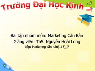 Bài tập nhóm môn: Marketing Căn Bản
Giảng viên: ThS. Nguyễn Hoài Long
Lớp: Marketing căn bản(113)_7
 