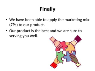 Finally
• We have been able to apply the marketing mix
(7Ps) to our product.
• Our product is the best and we are sure to
serving you well.
 