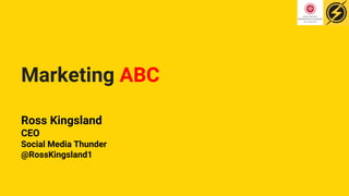 Marketing ABC
Ross Kingsland
CEO
Social Media Thunder
@RossKingsland1
 