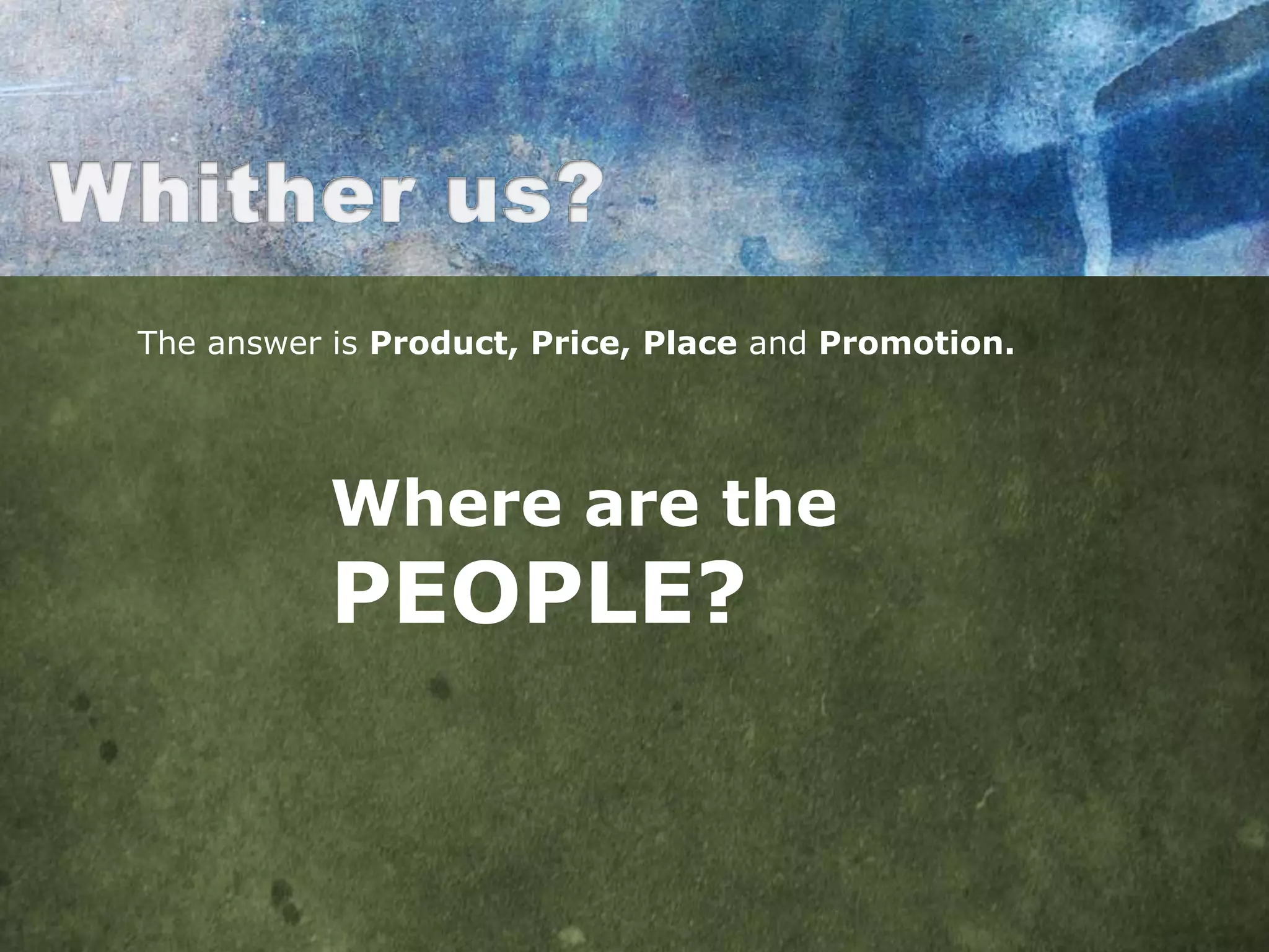 The answer is Product, Price, Place and Promotion.




          Where are the
          PEOPLE?
 
