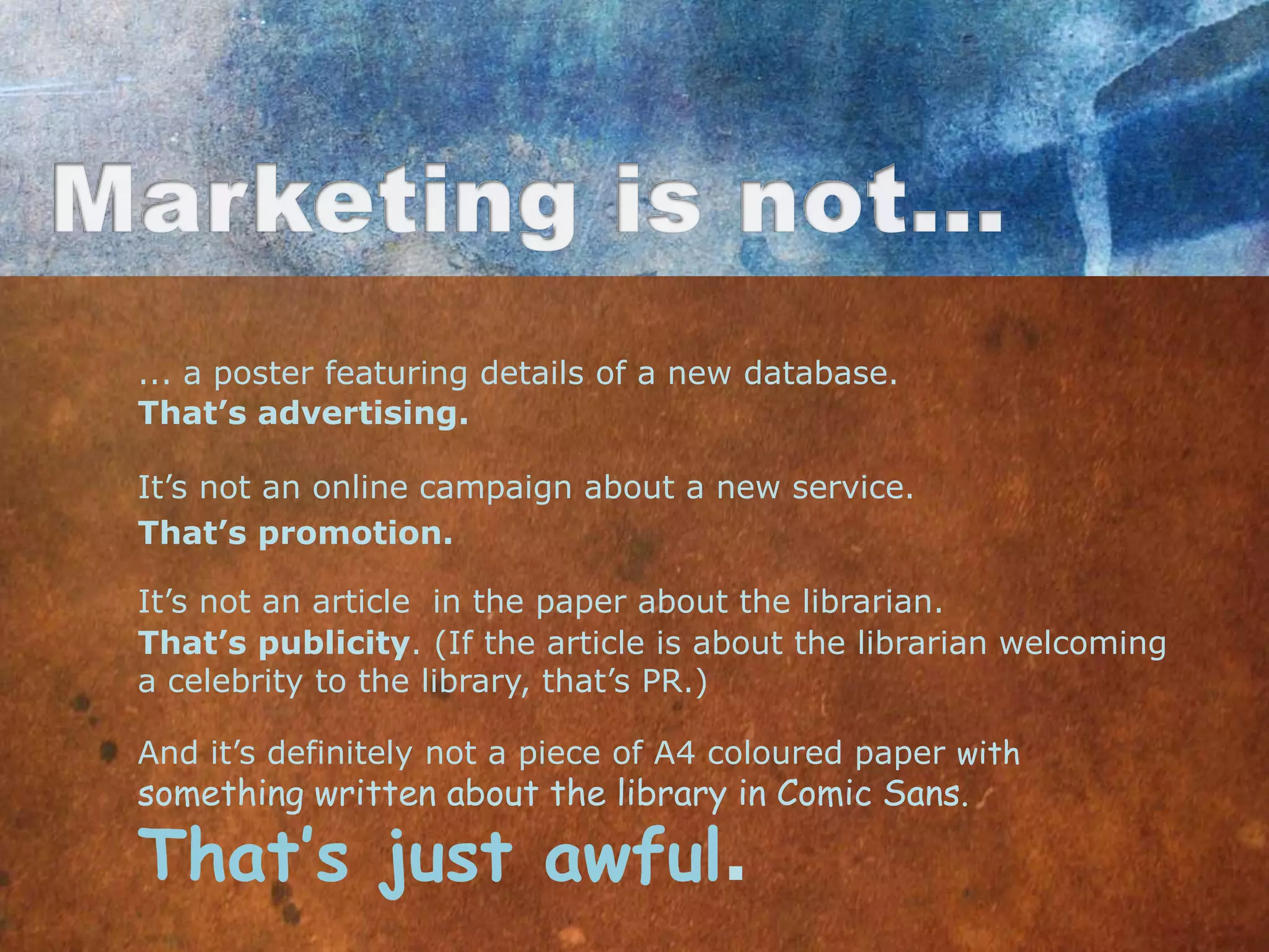 ... a poster featuring details of a new database.
That’s advertising.

It‟s not an online campaign about a new service.
That’s promotion.

It‟s not an article in the paper about the librarian.
That’s publicity. (If the article is about the librarian welcoming
a celebrity to the library, that‟s PR.)

And it‟s definitely not a piece of A4 coloured paper with
something written about the library in Comic Sans.

That’s just awful.
 