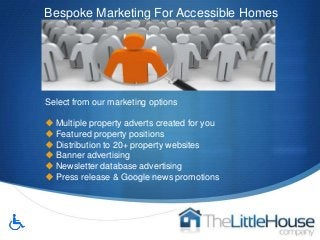 Bespoke Marketing For Accessible Homes

Select from our marketing options

 Multiple property adverts created for you
 F...
