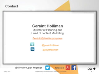 22 May 2014 EDGE Marketing Best Practice Forum - Marketing Accountability #
GeraintH@directiongroup.com
@geraintholliman
/geraintholliman
Contact
@Direction_grp #dgedge Check-in
Geraint Holliman
Director of Planning and
Head of content Marketing
 