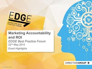© DirectionGroup 2014
5
Marketing Accountability
and ROI
EDGE Best Practice Forum
22nd May 2014
Event Highlights
 