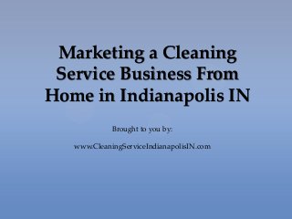 Marketing a Cleaning
Service Business From
Home in Indianapolis IN
Brought to you by:
www.CleaningServiceIndianapolisIN.com
 