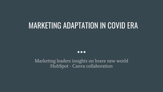 MARKETING ADAPTATION IN COVID ERA
Marketing leaders insights on brave new world
HubSpot - Canva collaboration
 