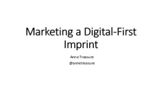 Marketing a Digital-First
Imprint
Anne Treasure
@annetreasure
 