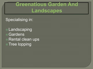 Specialising in:
Landscaping
Gardens
Rental clean ups
Tree lopping