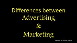 Differences between
Advertising
&
Marketing
Prepared By: Mudassar Afzal
 