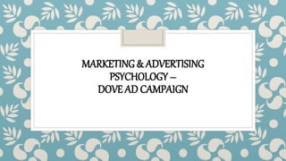 MARKETING & ADVERTISING
PSYCHOLOGY –
DOVE AD CAMPAIGN
 