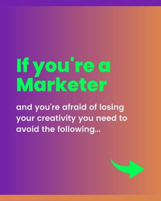 If you're a
Marketer
and you're afraid of losing
your creativity you need to
avoid the following...
 