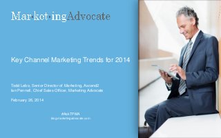 Key Channel Marketing Trends for 2014

Todd Lebo, Senior Director of Marketing, Ascend2
Ian Pennell, Chief Sales Officer, Marketing Advocate
February 26, 2014

#AskTPMA
blog.marketingadvocate.com

 