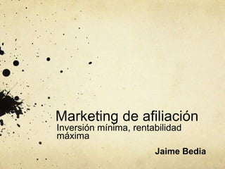 Marketing de afiliación
Inversión mínima, rentabilidad
máxima
                       Jaime Bedia
 