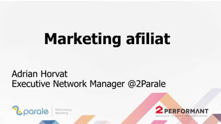 Marketing afiliat
Adrian Horvat
Executive Network Manager @2Parale
 