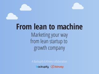 From lean to machine
Marketing your way
from lean startup to
growth company
A Backupify & Kinvey collaboration
 