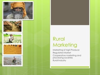 Rural
Marketing
Marketing of Agri-Produce
Regulated Market
Cooperative marketing and
processing societies
Rural Industry
 