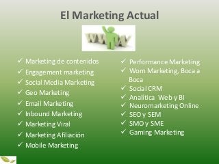 El Marketing Actual
 Marketing de contenidos
 Engagement marketing
 Social Media Marketing
 Geo Marketing
 Email Mark...