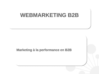 Marketing à la performance en B2B WEBMARKETING B2B 