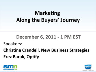 Marke&ng	
     	
  
                         Along	
  the	
  Buyers’	
  Journey	
  

                         December	
  6,	
  2011	
  -­‐	
  1	
  PM	
  EST	
  
Speakers:	
  	
  
Chris&ne	
  Crandell,	
  New	
  Business	
  Strategies	
  
Erez	
  Barak,	
  Op&fy	
  

©2011 Third Door Media, Inc.
 