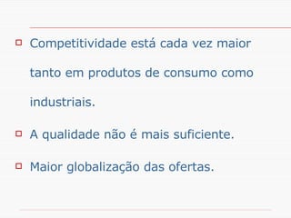Competitividade está cada vez maior tanto em produtos de consumo como industriais. A qualidade não é mais suficiente. Maior globalização das ofertas. Por que segmentar ? 