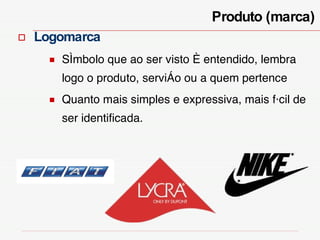 Logomarca  Símbolo que ao ser visto é entendido, lembra logo o produto, serviço ou a quem pertence Quanto mais simples e expressiva, mais fácil de ser identificada. Produto (marca) 
