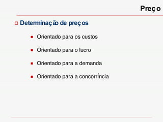 Preço Determinação de preços  Orientado para os custos Orientado para o lucro Orientado para a demanda Orientado para a concorrência 