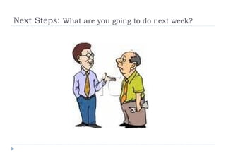 Next Steps:  What are you going to do next week?   