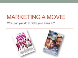 MARKETING A MOVIE 
What can you do to make your film a hit? 
 