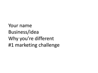 Your name
Business/idea
Why you’re different
#1 marketing challenge
 