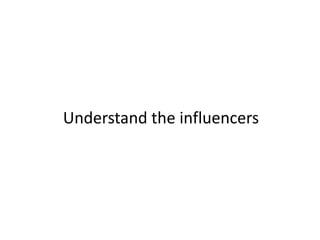 Understand the influencers
 