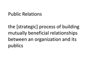 Public Relations
the [strategic] process of building
mutually beneficial relationships
between an organization and its
publics
 