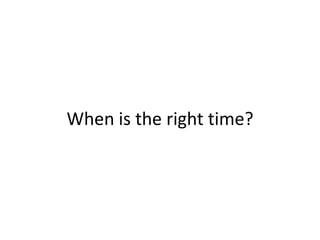 When is the right time?
 
