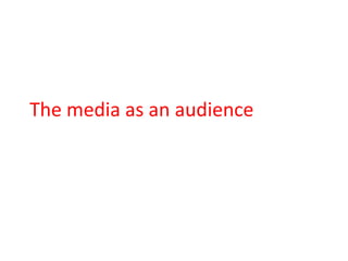 The media as an audience
 