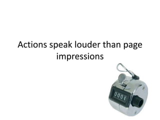 Actions speak louder than page
impressions
 