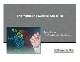 © Copyright 2013 – Prosperity Plus Management Consulting, Inc.
The Marketing Success Checklist
Presented by
Tim Votapka and Karin Greene
 