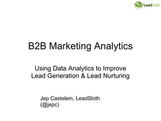 B2B Marketing Analytics

 Using Data Analytics to Improve
Lead Generation & Lead Nurturing


  Jep Castelein, LeadSloth
  (@jepc)
 
