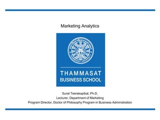Marketing Analytics
Surat Teerakapibal, Ph.D.
Lecturer, Department of Marketing
Program Director, Doctor of Philosophy Program in Business Administration
 