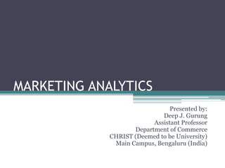 MARKETING ANALYTICS
Presented by:
Deep J. Gurung
Assistant Professor
Department of Commerce
CHRIST (Deemed to be University)
Main Campus, Bengaluru (India)
 
