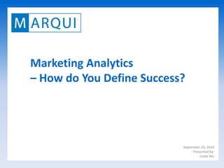 Marketing Analytics – How do You Define Success? September 23, 2010 Presented by: Linda Wu 