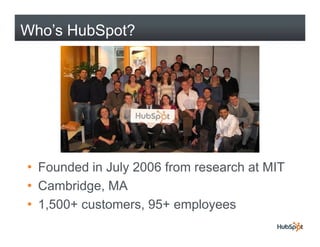 Who’s HubSpot?




• Founded in July 2006 from research at MIT
• Cambridge, MA
• 1 500+ customers, 95+ employees
  1,500+ ...