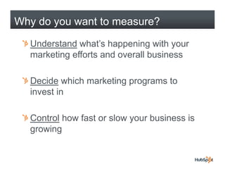 Why do you want to measure?

  Understand what’s happening with your
  marketing efforts and overall business

  Decide wh...