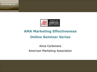 AMA Marketing Effectiveness
   Online Seminar Series

         Anna Carbonara
  American Marketing Association
 