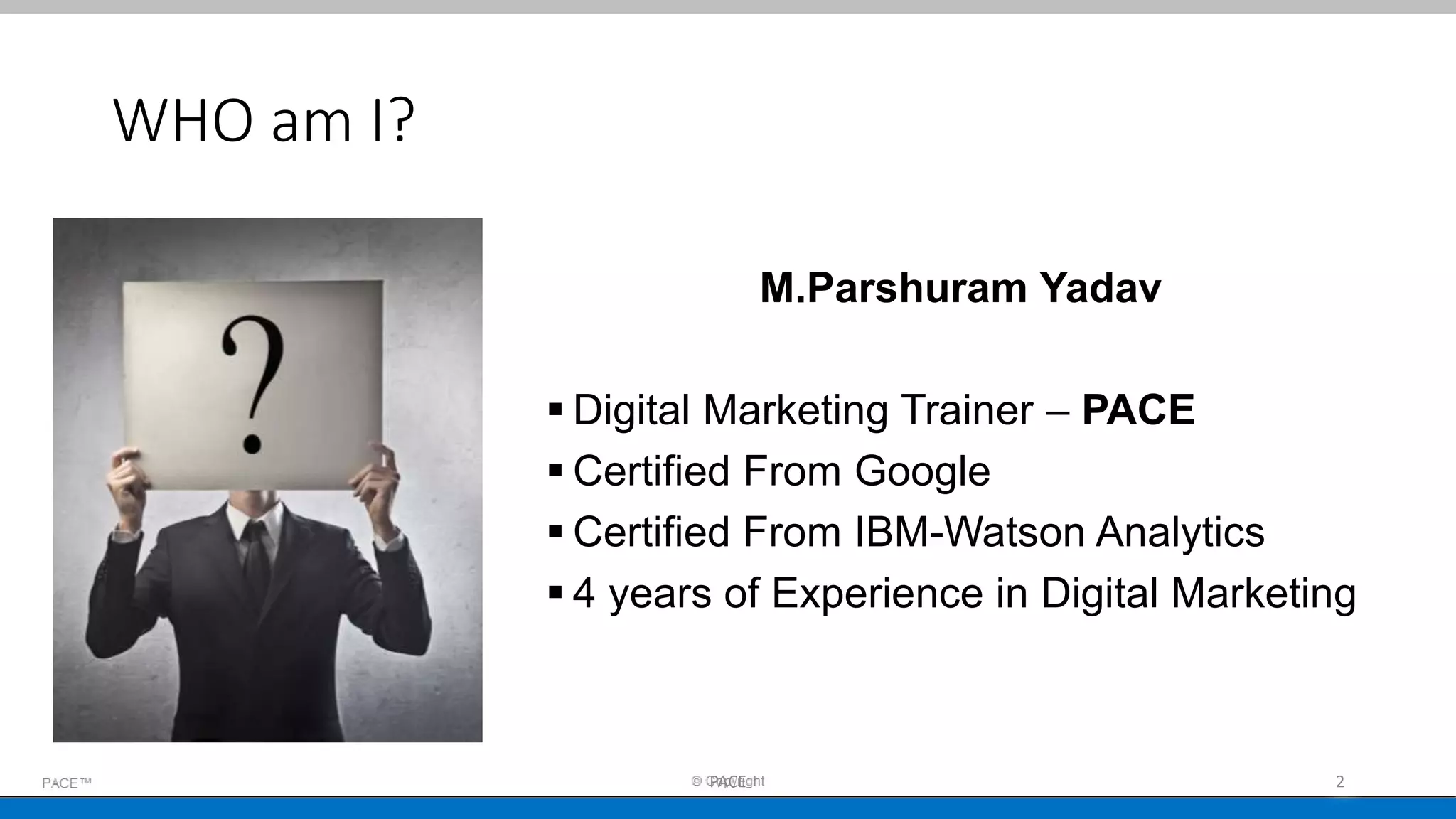 WHO am I?
M.Parshuram Yadav
 Digital Marketing Trainer – PACE
 Certified From Google
 Certified From IBM-Watson Analytics
 4 years of Experience in Digital Marketing
2PACE
 