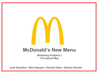 McDonald’s New Menu
Marketing Analytics I
Perceptual Map
Jyoti Swamkar • Mimi Nguyen • Daniela Ulloa • Alessio Zanetto
 